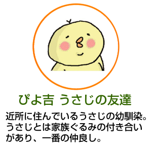 ぴよ吉 うさじの友達 近所に住んでいるうさじの幼馴染。うさじとは家族ぐるみの付き合いがあり、一番の仲良し。