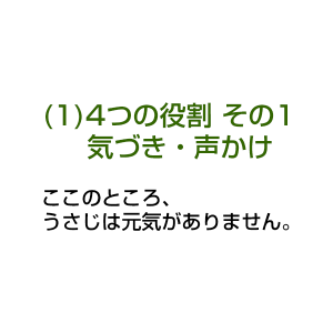 (1)4つの役割 その1 気づき・声かけ ここのところ、うさじは元気がありません。