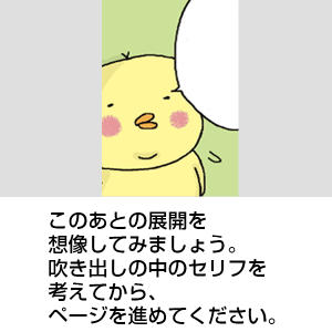 うさばばに何か話しているぴよ吉。このあとの展開を想像してみましょう。 吹き出しの中のセリフを考えてから、ページを進めてください。