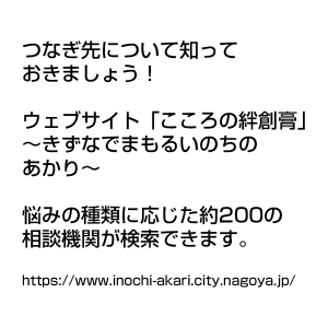 つなぎ先について知っておきましょう！ ウェブサイト「こころの絆創膏」～きずなでまもるいのちのあかり～ 悩みの種類に応じた約200の相談機関が検索できます。
