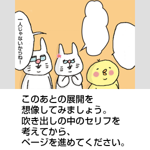 一人じゃないからねと話しているうさじじと、何かを話しているぴよ吉とうさばば。このあとの展開を想像してみましょう。 吹き出しの中のセリフを考えてから、ページを進めてください。